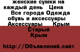 женские сумки на каждый день › Цена ­ 200 - Все города Одежда, обувь и аксессуары » Аксессуары   . Крым,Старый Крым